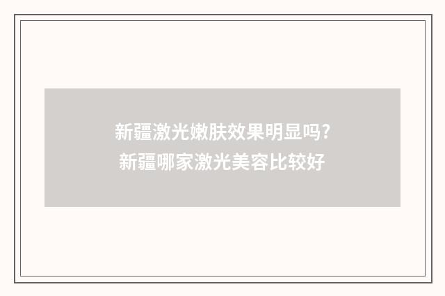 新疆激光嫩肤效果明显吗? 新疆哪家激光美容比较好