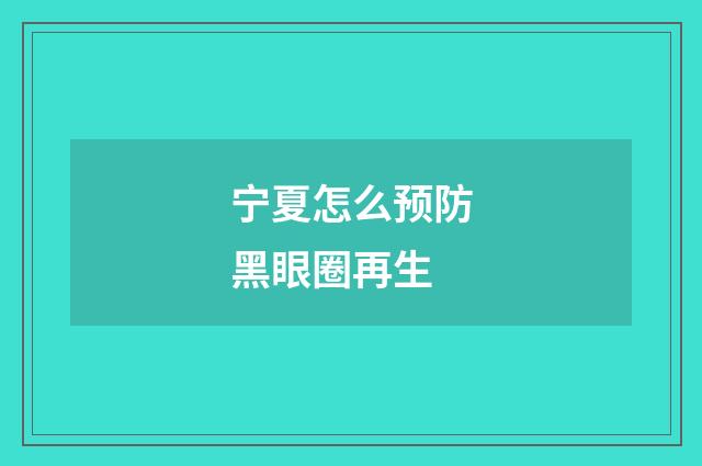 宁夏怎么预防黑眼圈再生