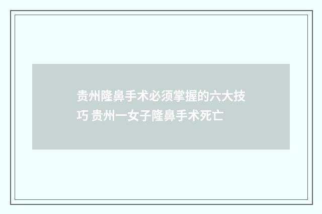 贵州隆鼻手术必须掌握的六大技巧 贵州一女子隆鼻手术死亡