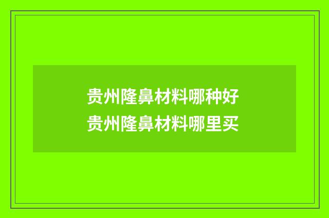 贵州隆鼻材料哪种好 贵州隆鼻材料哪里买