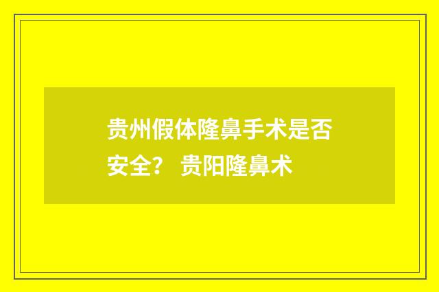 贵州假体隆鼻手术是否安全？ 贵阳隆鼻术