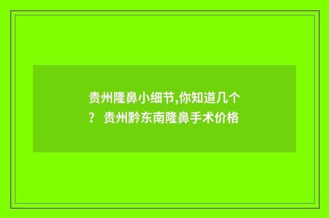 贵州隆鼻小细节,你知道几个？ 贵州黔东南隆鼻手术价格