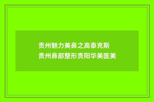 贵州魅力美鼻之高泰克斯 贵州鼻部整形贵阳华美医美