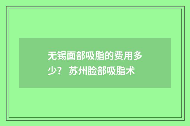 无锡面部吸脂的费用多少？ 苏州脸部吸脂术