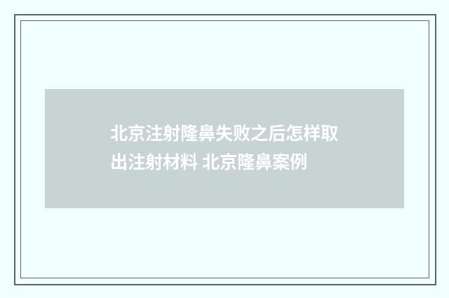 北京注射隆鼻失败之后怎样取出注射材料 北京隆鼻案例
