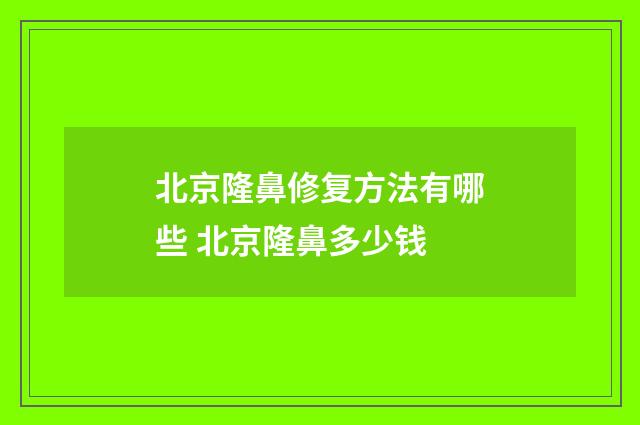 北京隆鼻修复方法有哪些 北京隆鼻多少钱