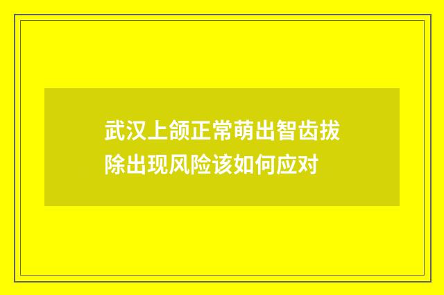 武汉上颌正常萌出智齿拔除出现风险该如何应对