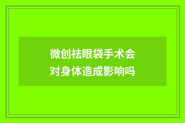 微创祛眼袋手术会对身体造成影响吗