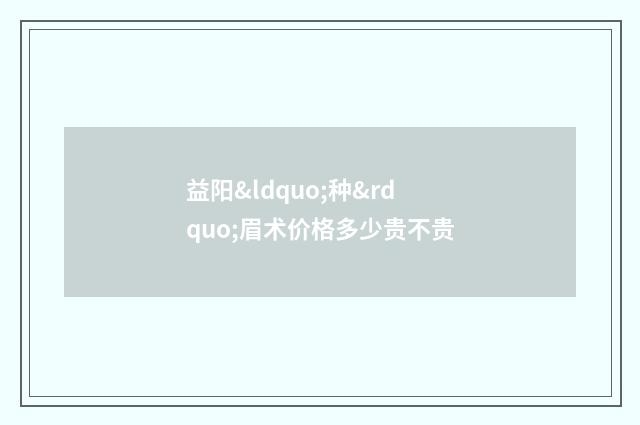 益阳“种”眉术价格多少贵不贵