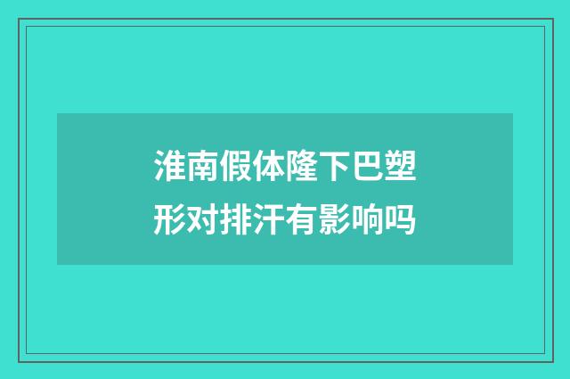 淮南假体隆下巴塑形对排汗有影响吗