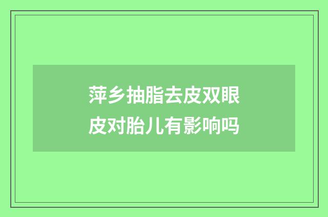 萍乡抽脂去皮双眼皮对胎儿有影响吗