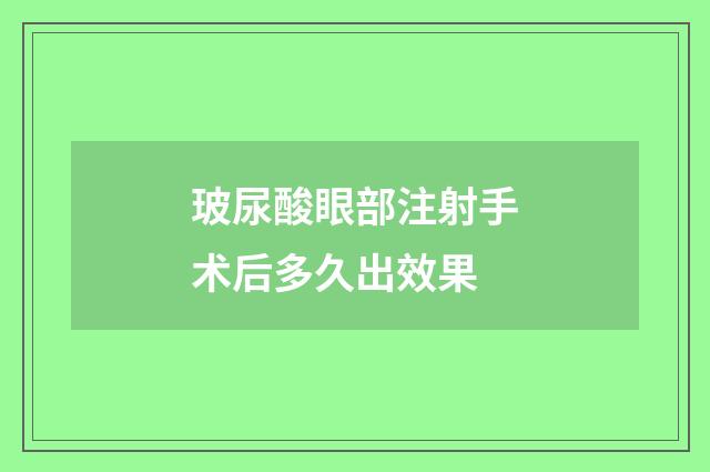 玻尿酸眼部注射手术后多久出效果