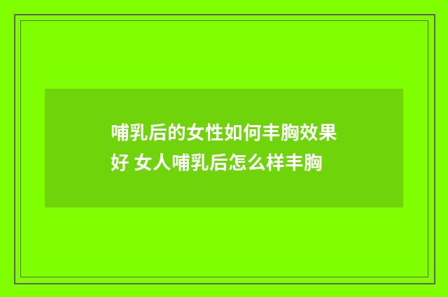 哺乳后的女性如何丰胸效果好 女人哺乳后怎么样丰胸