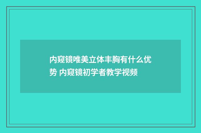 内窥镜唯美立体丰胸有什么优势 内窥镜初学者教学视频