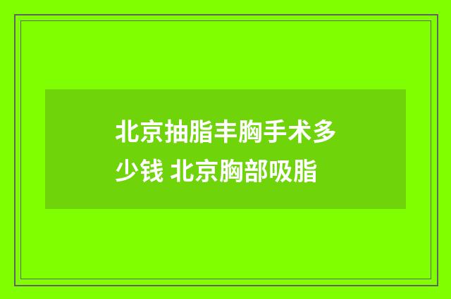 北京抽脂丰胸手术多少钱 北京胸部吸脂