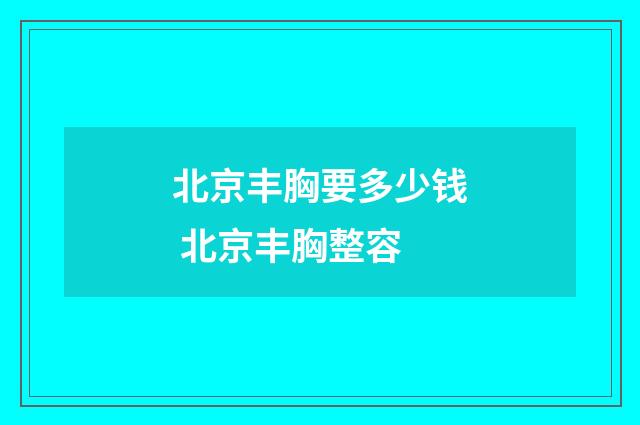 北京丰胸要多少钱 北京丰胸整容