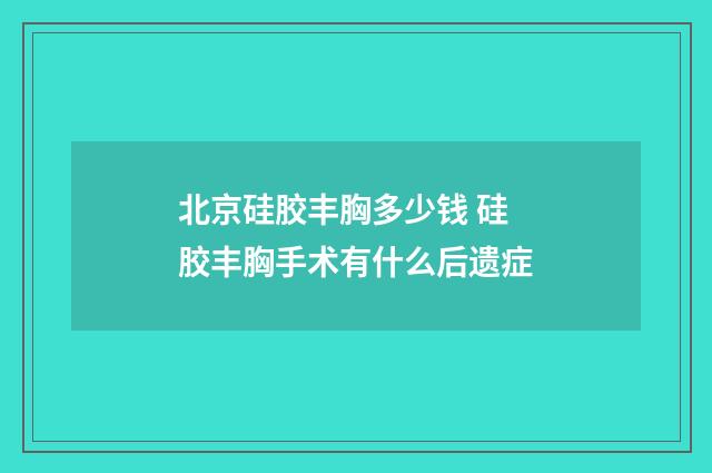 北京硅胶丰胸多少钱 硅胶丰胸手术有什么后遗症