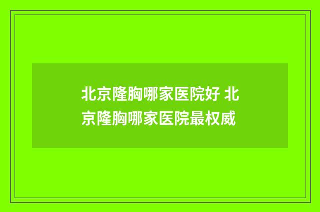 北京隆胸哪家医院好 北京隆胸哪家医院最权威