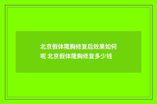 北京假体隆胸修复后效果如何呢 北京假体隆胸修复多少钱