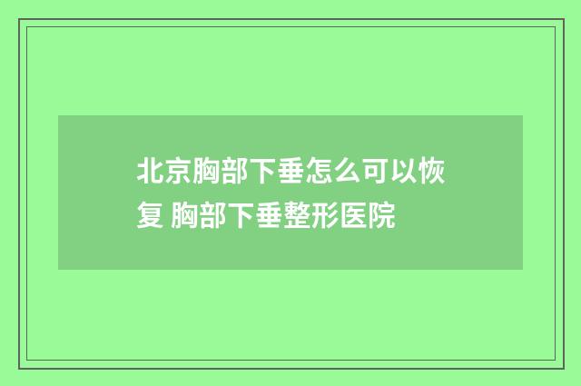 北京胸部下垂怎么可以恢复 胸部下垂整形医院