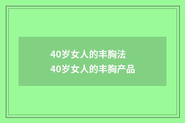 40岁女人的丰胸法 40岁女人的丰胸产品