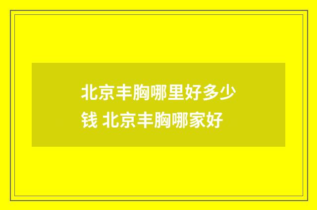 北京丰胸哪里好多少钱 北京丰胸哪家好