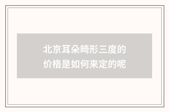 北京耳朵畸形三度的价格是如何来定的呢