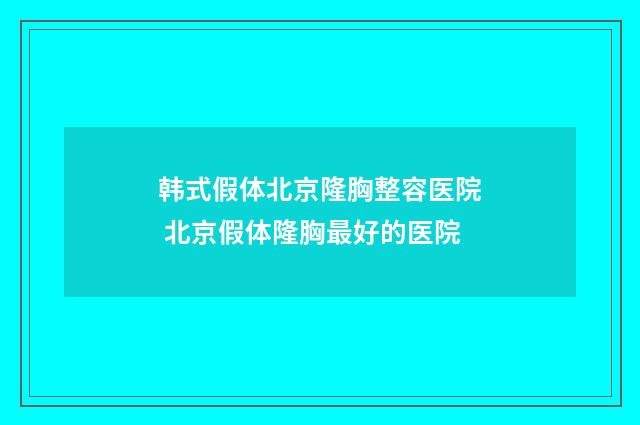 韩式假体北京隆胸整容医院 北京假体隆胸最好的医院
