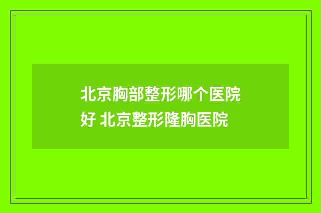 北京胸部整形哪个医院好 北京整形隆胸医院