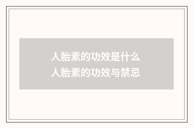 人胎素的功效是什么 人胎素的功效与禁忌