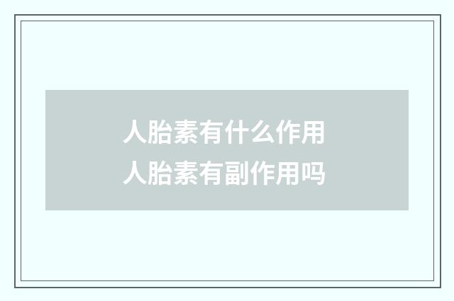 人胎素有什么作用 人胎素有副作用吗