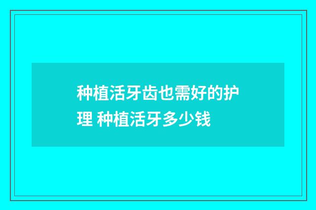 种植活牙齿也需好的护理 种植活牙多少钱