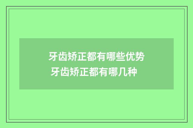 牙齿矫正都有哪些优势 牙齿矫正都有哪几种