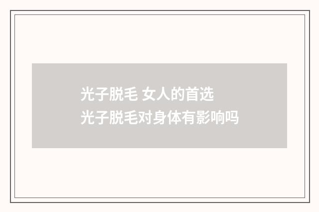 光子脱毛 女人的首选 光子脱毛对身体有影响吗