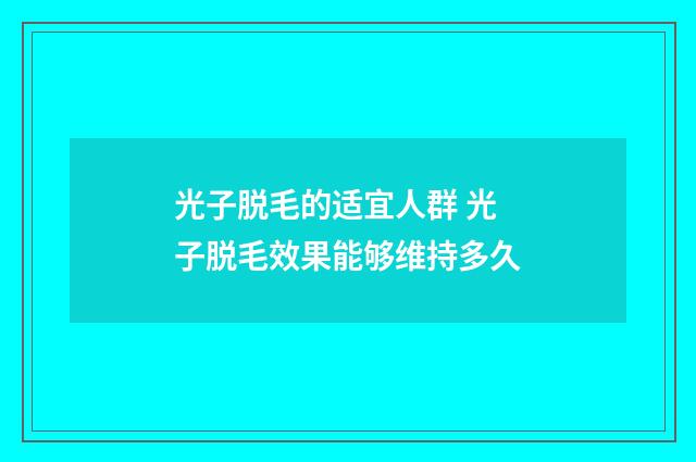 光子脱毛的适宜人群 光子脱毛效果能够维持多久