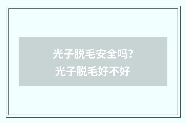 光子脱毛安全吗？ 光子脱毛好不好
