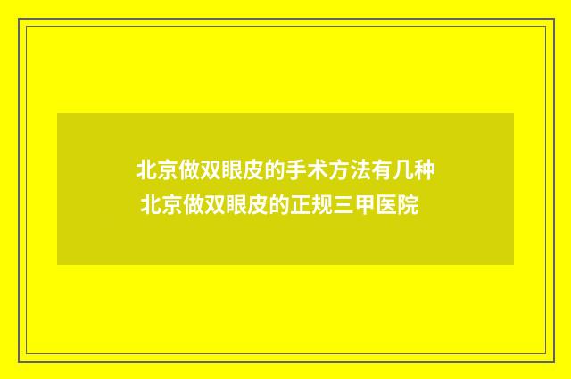 北京做双眼皮的手术方法有几种 北京做双眼皮的正规三甲医院