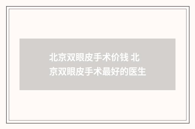 北京双眼皮手术价钱 北京双眼皮手术最好的医生