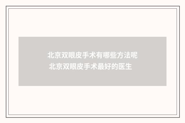北京双眼皮手术有哪些方法呢 北京双眼皮手术最好的医生