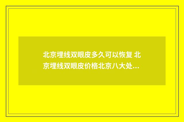 北京埋线双眼皮多久可以恢复 北京埋线双眼皮价格北京八大处地址呢