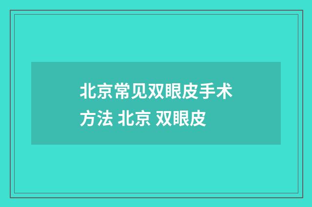 北京常见双眼皮手术方法 北京 双眼皮