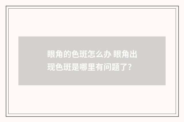眼角的色斑怎么办 眼角出现色斑是哪里有问题了?