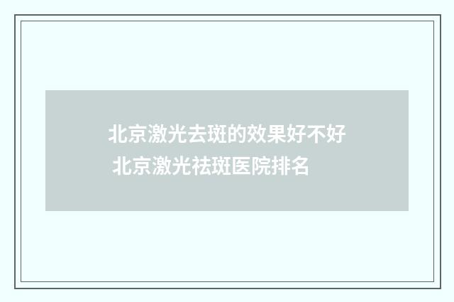 北京激光去斑的效果好不好 北京激光祛斑医院排名