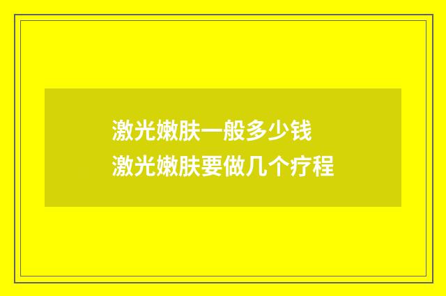 激光嫩肤一般多少钱 激光嫩肤要做几个疗程