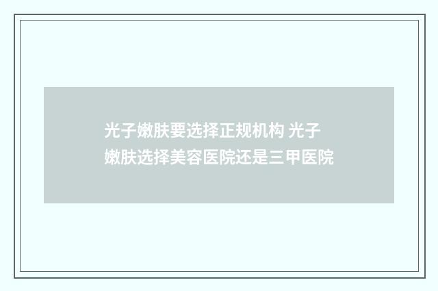光子嫩肤要选择正规机构 光子嫩肤选择美容医院还是三甲医院
