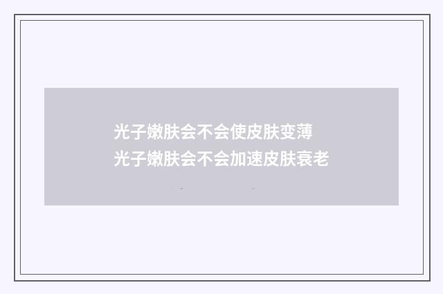 光子嫩肤会不会使皮肤变薄 光子嫩肤会不会加速皮肤衰老