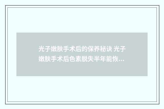 光子嫩肤手术后的保养秘诀 光子嫩肤手术后色素脱失半年能恢复吗