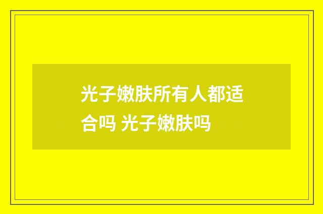 光子嫩肤所有人都适合吗 光子嫩肤吗
