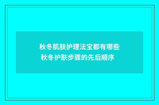 秋冬肌肤护理法宝都有哪些 秋冬护肤步骤的先后顺序