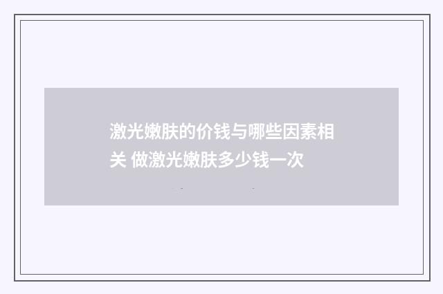激光嫩肤的价钱与哪些因素相关 做激光嫩肤多少钱一次
